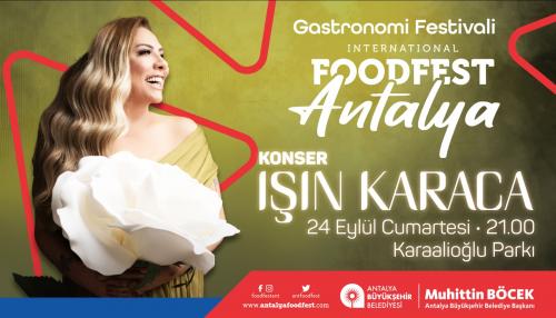 24 EYLÜL CUMARTESİ ANTALYA ULUSLARARASI GASTRONOMİ FESTİVALİ FOODFEST KAPSAMINDA IŞIN KARACA KONSERİ 24 EYLÜL CUMARTESİ ANTALYA ULUSLARARASI GASTRONOMİ FESTİVALİ FOODFEST KAPSAMINDA IŞIN KARACA KONSERİ